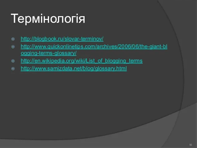 Термінологія http://blogbook.ru/slovar-terminov/ http://www.quickonlinetips.com/archives/2006/06/the-giant-blogging-terms-glossary/ http://en.wikipedia.org/wiki/List_of_blogging_terms http://www.samizdata.net/blog/glossary.html