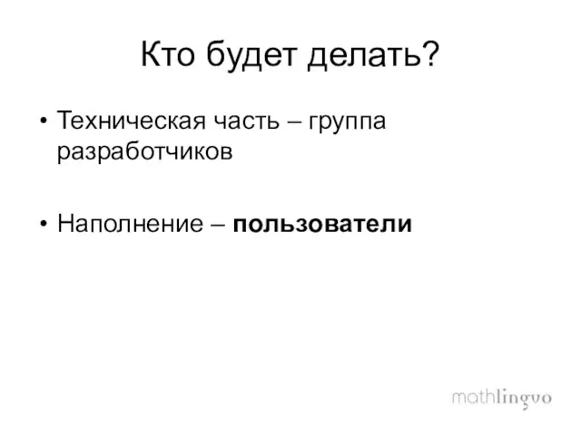 Кто будет делать? Техническая часть – группа разработчиков Наполнение – пользователи