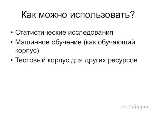 Как можно использовать? Статистические исследования Машинное обучение (как обучающий корпус) Тестовый корпус для других ресурсов