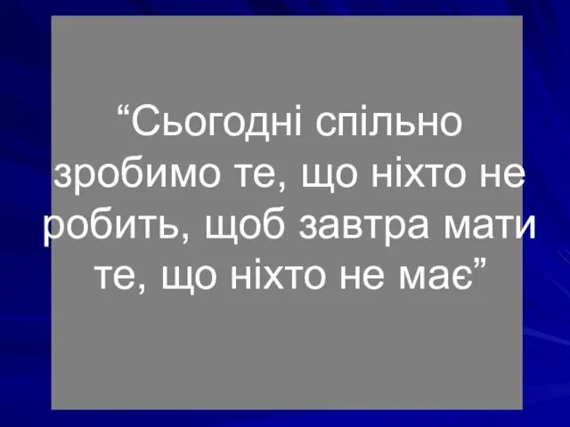 “Сьогодні спільно зробимо те, що ніхто не робить, щоб завтра мати те, що ніхто не має”