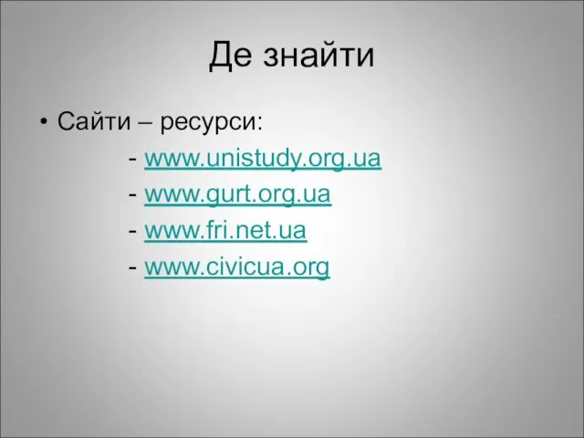 Де знайти Сайти – ресурси: - www.unistudy.org.ua - www.gurt.org.ua - www.fri.net.ua - www.civicua.org