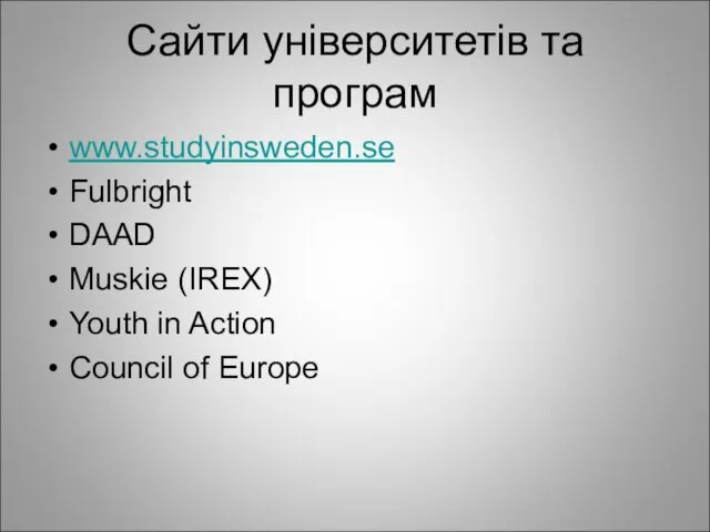 Сайти університетів та програм www.studyinsweden.se Fulbright DAAD Muskie (IREX) Youth in Action Council of Europe