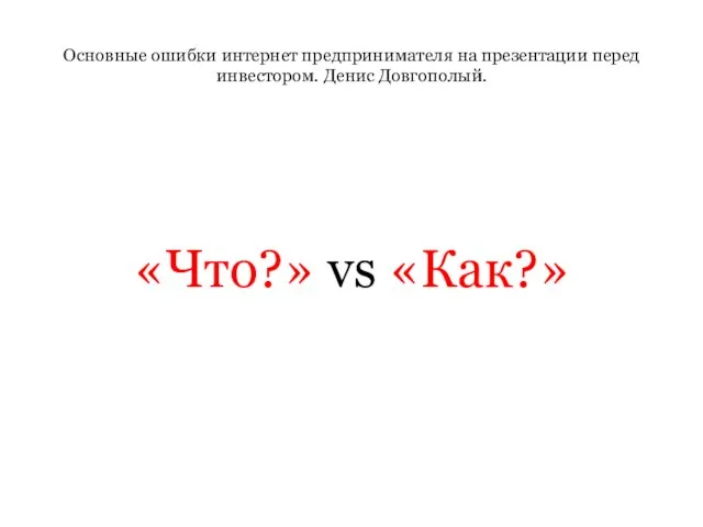 Основные ошибки интернет предпринимателя на презентации перед инвестором. Денис Довгополый. «Что?» vs «Как?»