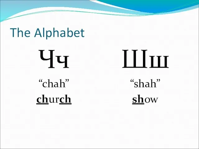The Alphabet Чч “chah” church Шш “shah” show