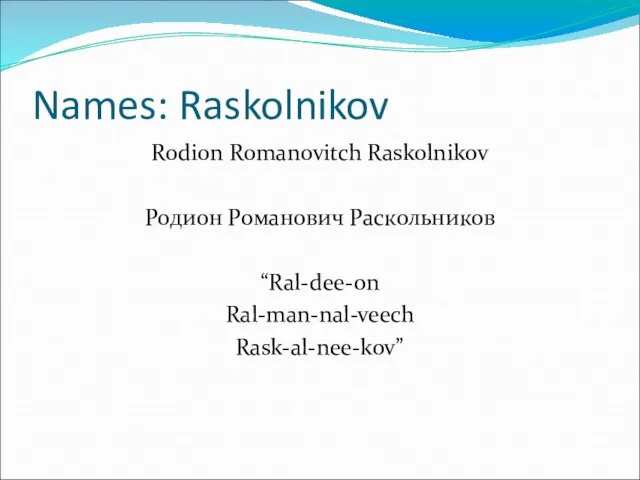Names: Raskolnikov Rodion Romanovitch Raskolnikov Родион Романович Раскольников “Ral-dee-on Ral-man-nal-veech Rask-al-nee-kov”
