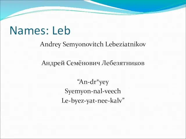 Names: Leb Andrey Semyonovitch Lebeziatnikov Андрей Семёнович Лебезятников “An-dr*yey Syemyon-nal-veech Le-byez-yat-nee-kalv”