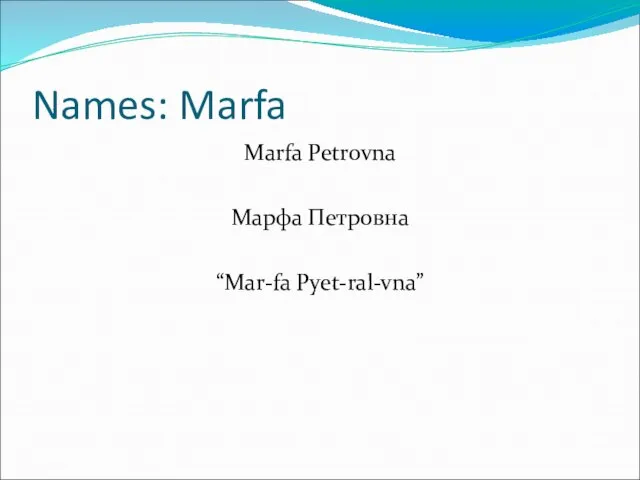 Names: Marfa Marfa Petrovna Марфа Петровна “Mar-fa Pyet-ral-vna”