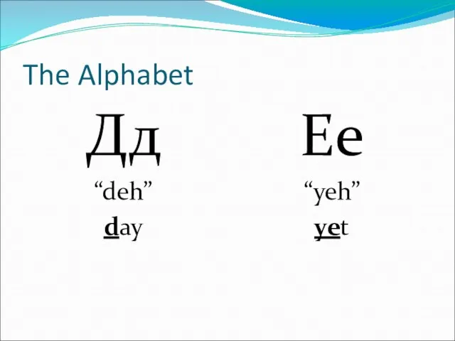 The Alphabet Дд “deh” day Ее “yeh” yet