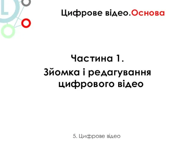 Частина 1. Зйомка і редагування цифрового відео Цифрове відео.Основа 5. Цифрове відео