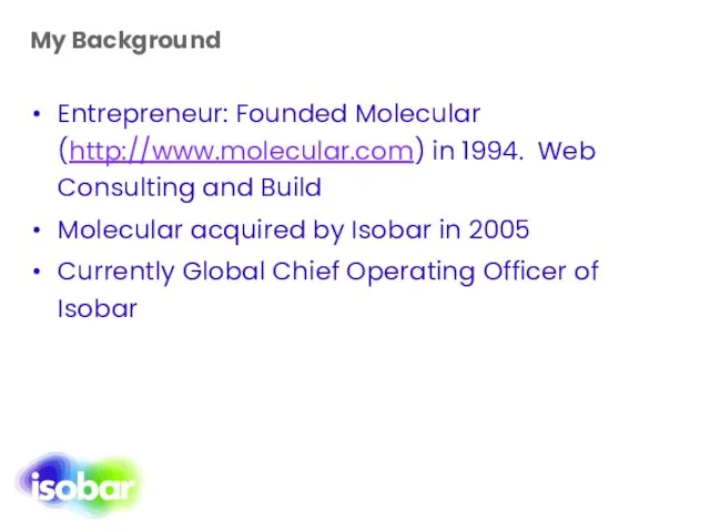 My Background Entrepreneur: Founded Molecular (http://www.molecular.com) in 1994. Web Consulting and Build