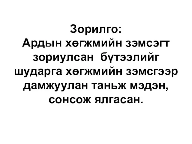 Зорилго: Ардын хөгжмийн зэмсэгт зориулсан бүтээлийг шударга хөгжмийн зэмсгээр дамжуулан таньж мэдэн, сонсож ялгасан.