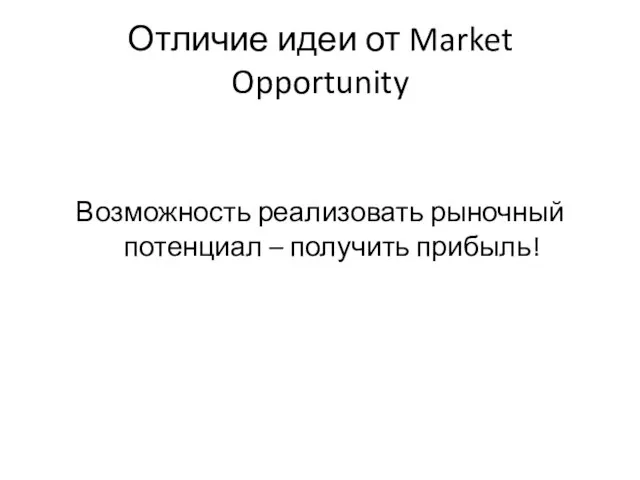 Отличие идеи от Market Opportunity Возможность реализовать рыночный потенциал – получить прибыль!