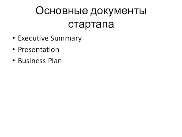 Основные документы стартапа Executive Summary Presentation Business Plan