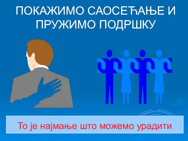 ПОКАЖИМО САОСЕЋАЊЕ И ПРУЖИМО ПОДРШКУ То је најмање што можемо урадити