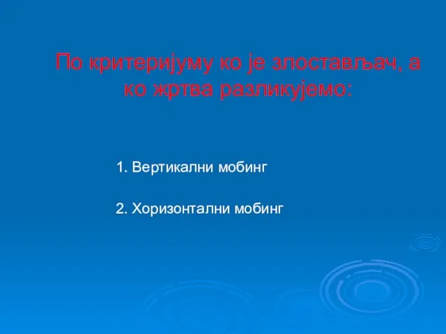 По критеријуму ко је злостављач, а ко жртва разликујемо: 1. Вертикални мобинг 2. Хоризонтални мобинг