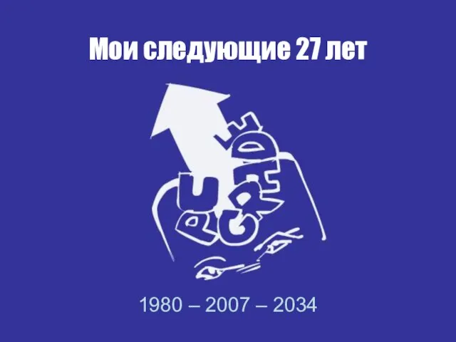 Мои следующие 27 лет 1980 – 2007 – 2034