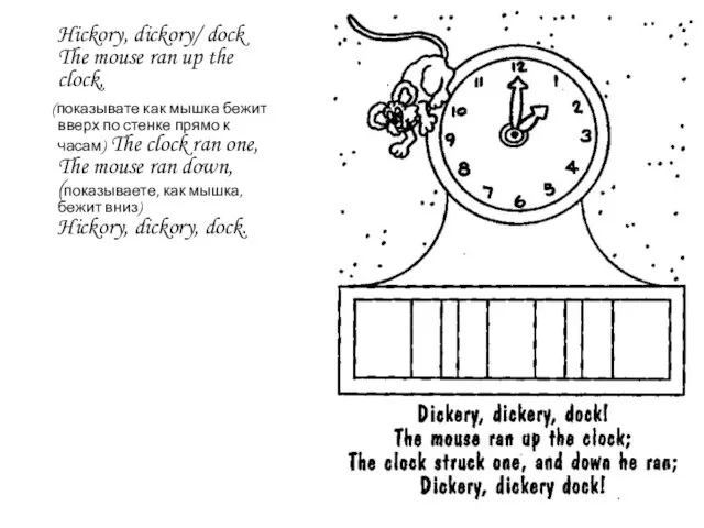 Hickory, dickory/ dock The mouse ran up the clock, (показывате как мышка