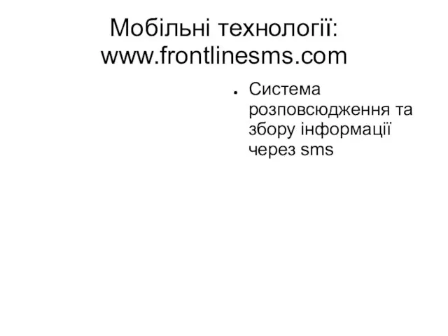 Мобільні технології: www.frontlinesms.com Система розповсюдження та збору інформації через sms