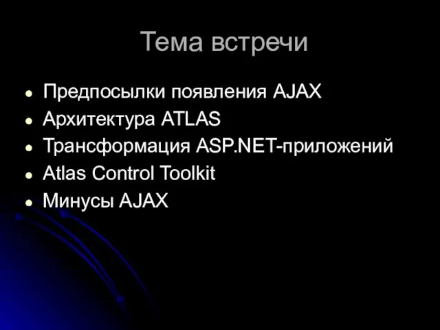 Тема встречи Предпосылки появления AJAX Архитектура ATLAS Трансформация ASP.NET-приложений Atlas Control Toolkit Минусы AJAX