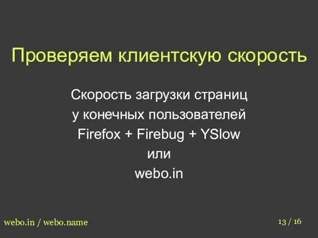 Проверяем клиентскую скорость 13 / 16 webo.in / webo.name Скорость загрузки страниц