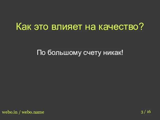 Как это влияет на качество? 3 / 16 webo.in / webo.name По большому счету никак!