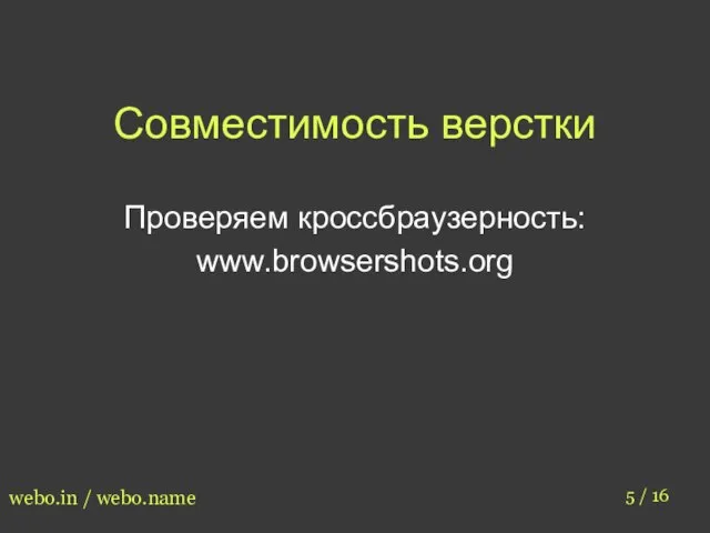 Совместимость верстки 5 / 16 webo.in / webo.name Проверяем кроссбраузерность: www.browsershots.org