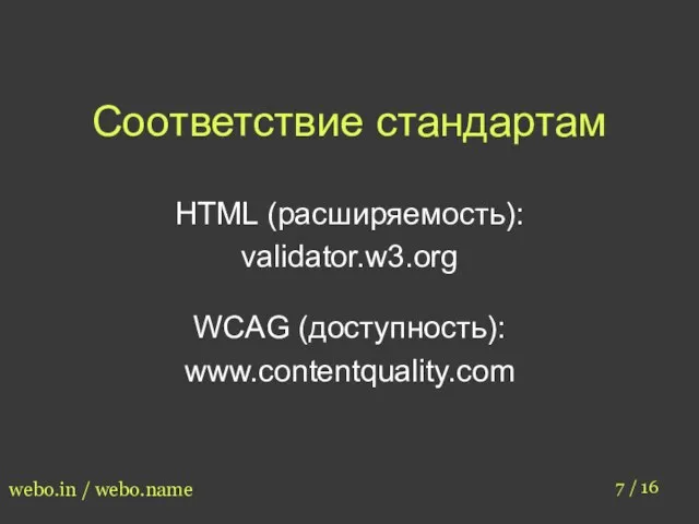 Соответствие стандартам 7 / 16 webo.in / webo.name HTML (расширяемость): validator.w3.org WCAG (доступность): www.contentquality.com