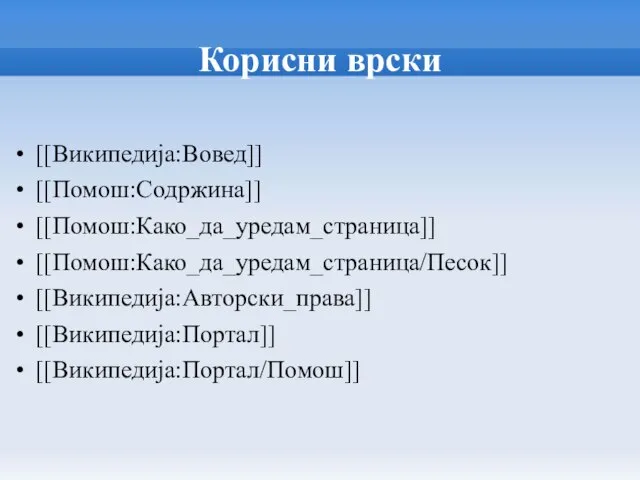 Корисни врски [[Википедија:Вовед]] [[Помош:Содржина]] [[Помош:Како_да_уредам_страница]] [[Помош:Како_да_уредам_страница/Песок]] [[Википедија:Авторски_права]] [[Википедија:Портал]] [[Википедија:Портал/Помош]]