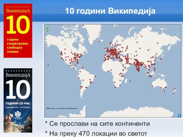 10 години Википедија * Се прослави на сите континенти * На преку 470 локации во светот