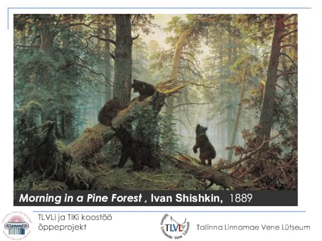 TLVLi ja TIKi koostöö õppeprojekt Morning in a Pine Forest , Ivan Shishkin, 1889