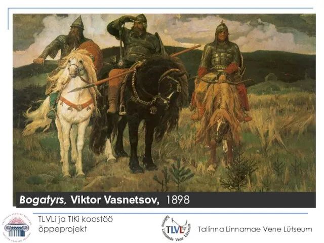 TLVLi ja TIKi koostöö õppeprojekt Bogatyrs, Viktor Vasnetsov, 1898