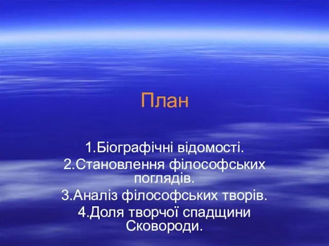 План 1.Біографічні відомості. 2.Становлення філософських поглядів. 3.Аналіз філософських творів. 4.Доля творчої спадщини Сковороди.