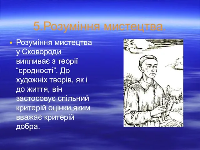 5.Розуміння мистецтва. Розуміння мистецтва у Сковороди випливає з теорії “сродності”. До художніх