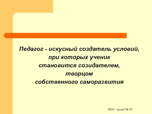 МОУ лицей № 57 Педагог - искусный создатель условий, при которых ученик