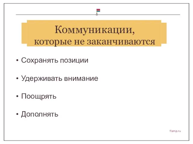 flamp.ru Коммуникации, которые не заканчиваются Сохранять позиции Удерживать внимание Поощрять Дополнять