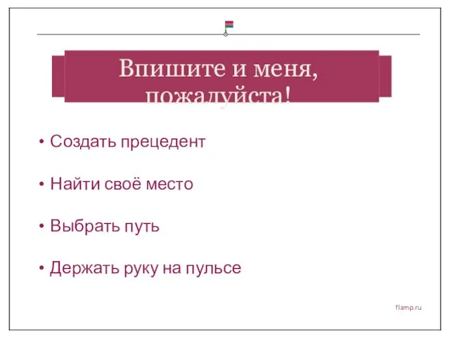 flamp.ru Создать прецедент Найти своё место Выбрать путь Держать руку на пульсе Впишите и меня, пожалуйста!