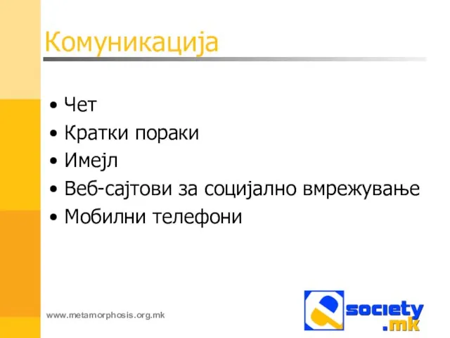 Комуникација Чет Кратки пораки Имејл Веб-сајтови за социјално вмрежување Мобилни телефони www.metamorphosis.org.mk