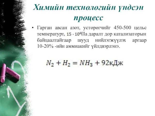 Химийн технологийн үндсэн процесс Гарган авсан азот, устөрөгчийг 450-500 цельс температурт, Па