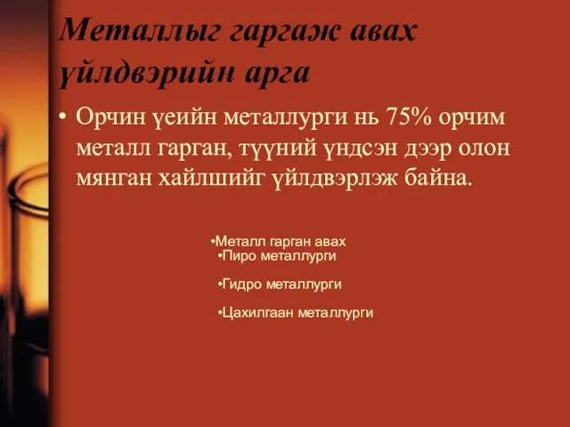 Металлыг гаргаж авах үйлдвэрийн арга Орчин үеийн металлурги нь 75% орчим металл