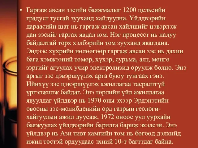 Гаргаж авсан зэсийн баяжмалыг 1200 цельсийн градуст тусгай зууханд хайлуулна. Үйлдвэрийн дараасийн