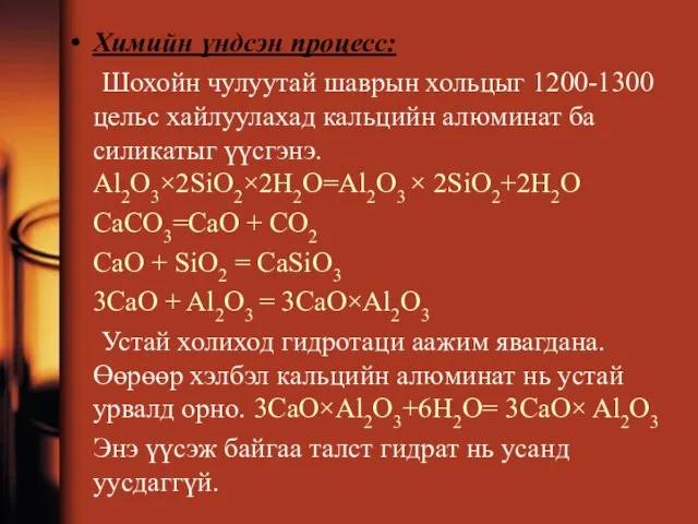 Химийн үндсэн процесс: Шохойн чулуутай шаврын хольцыг 1200-1300 цельс хайлуулахад кальцийн алюминат