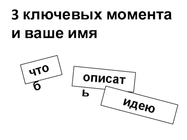 3 ключевых момента и ваше имя описать идею чтоб