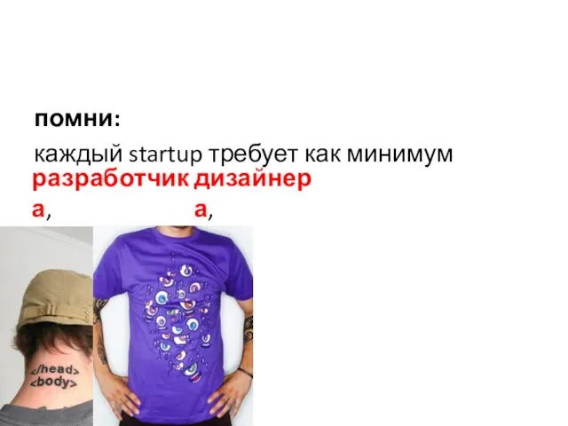 помни: каждый startup требует как минимум дизайнера, разработчика,