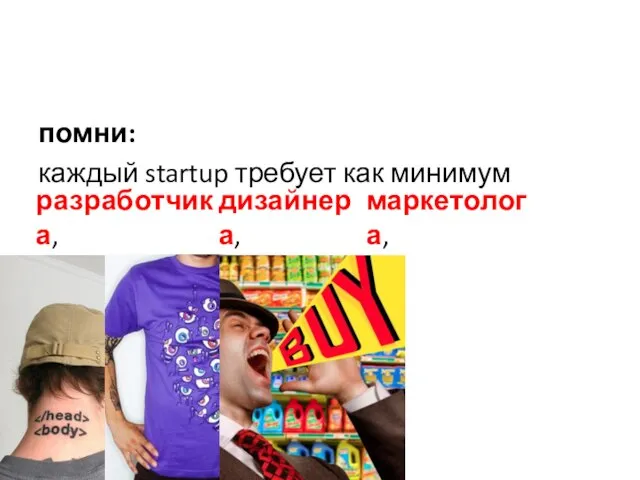 помни: каждый startup требует как минимум разработчика, дизайнера, маркетолога,