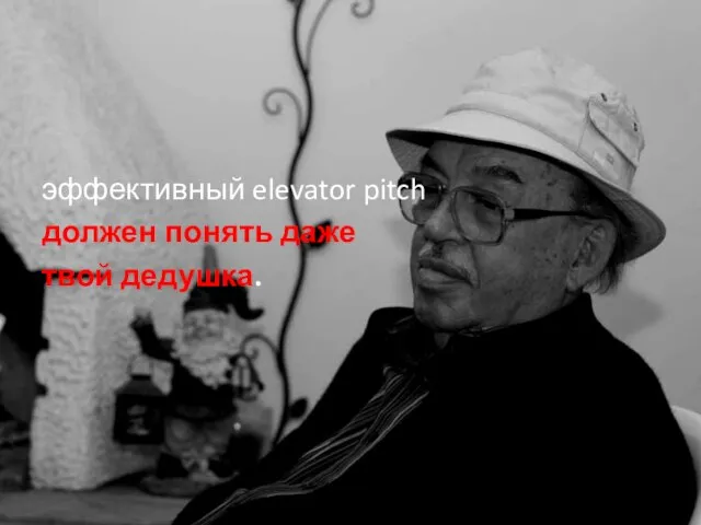 эффективный elevator pitch должен понять даже твой дедушка.