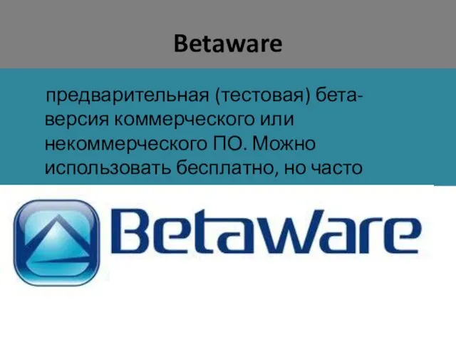 Betaware предварительная (тестовая) бета-версия коммерческого или некоммерческого ПО. Можно использовать бесплатно, но часто ограничивается периодом тестирования.