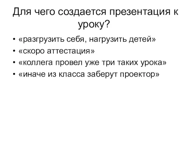 Для чего создается презентация к уроку? «разгрузить себя, нагрузить детей» «скоро аттестация»