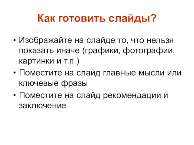 Как готовить слайды? Изображайте на слайде то, что нельзя показать иначе (графики,