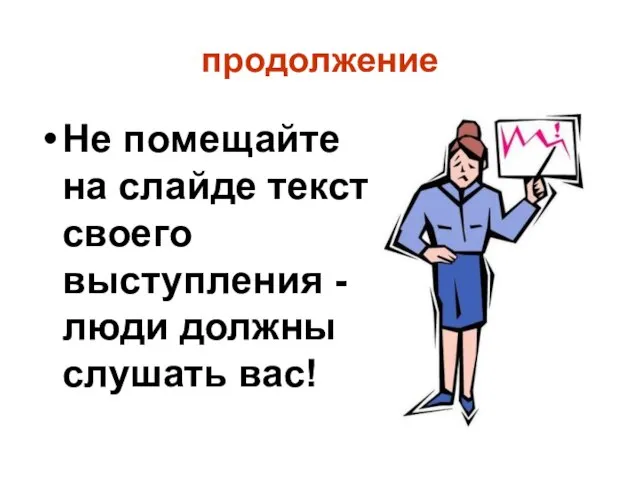 продолжение Не помещайте на слайде текст своего выступления - люди должны слушать вас!