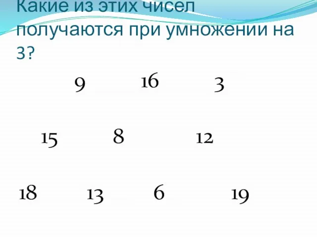 Какие из этих чисел получаются при умножении на 3? 9 16 3
